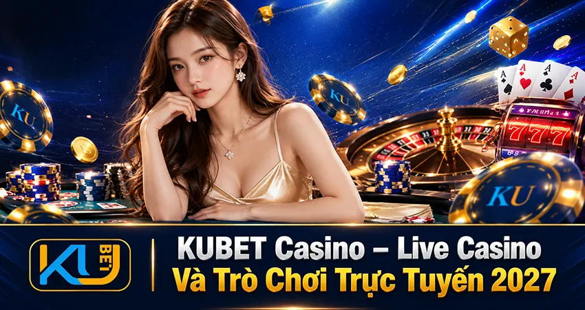 KUBET Casino – Live Casino Và Trò Chơi Trực Tuyến 2027